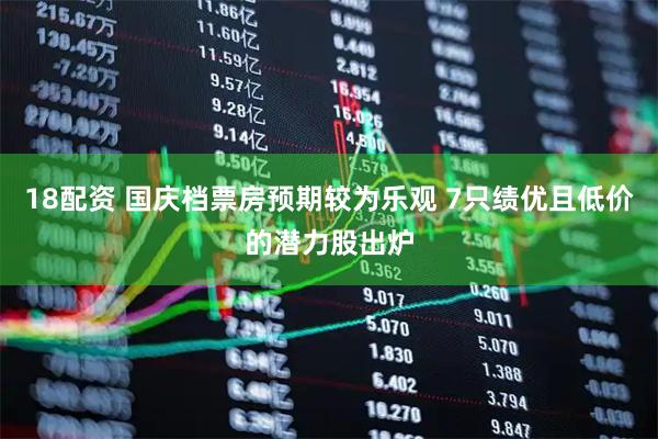 18配资 国庆档票房预期较为乐观 7只绩优且低价的潜力股出炉