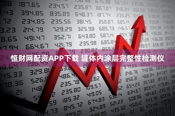 恒财网配资APP下载 罐体内涂层完整性检测仪