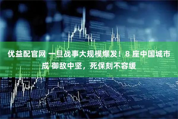 优益配官网 一旦战事大规模爆发！8 座中国城市成 御敌中坚，死保刻不容缓