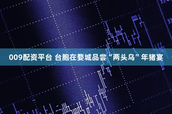 009配资平台 台胞在婺城品尝“两头乌”年猪宴