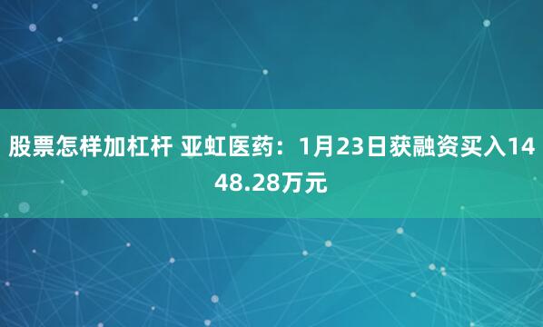 股票怎样加杠杆 亚虹医药：1月23日获融资买入1448.28万元