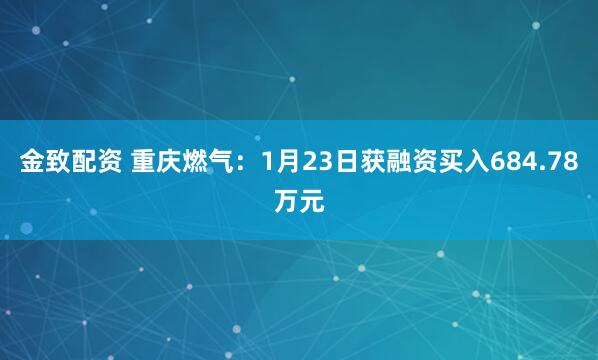 金致配资 重庆燃气：1月23日获融资买入684.78万元