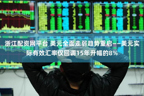 浙江配资网平台 美元全面走弱趋势重启——美元实际有效汇率仅回调15年升幅的8%