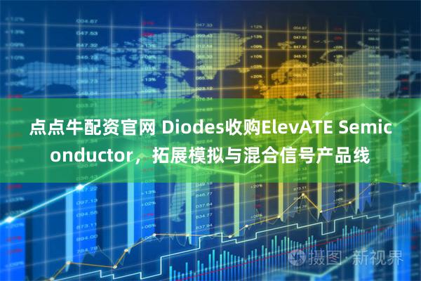 点点牛配资官网 Diodes收购ElevATE Semiconductor，拓展模拟与混合信号产品线